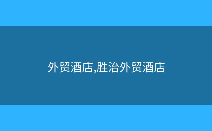 外貿(mào)酒店,勝治外貿(mào)酒店