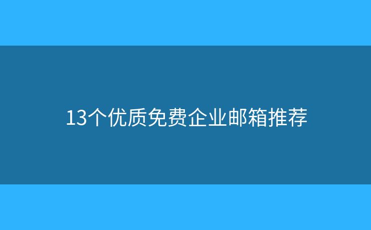 13個優(yōu)質免費企業(yè)郵箱推薦