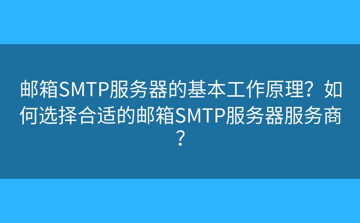 郵箱SMTP服務(wù)器的基本工作原理？如何選擇合適的郵箱SMTP服務(wù)器服務(wù)商？