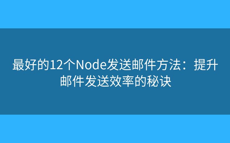 最好的12個Node發(fā)送郵件方法：提升郵件發(fā)送效率的秘訣