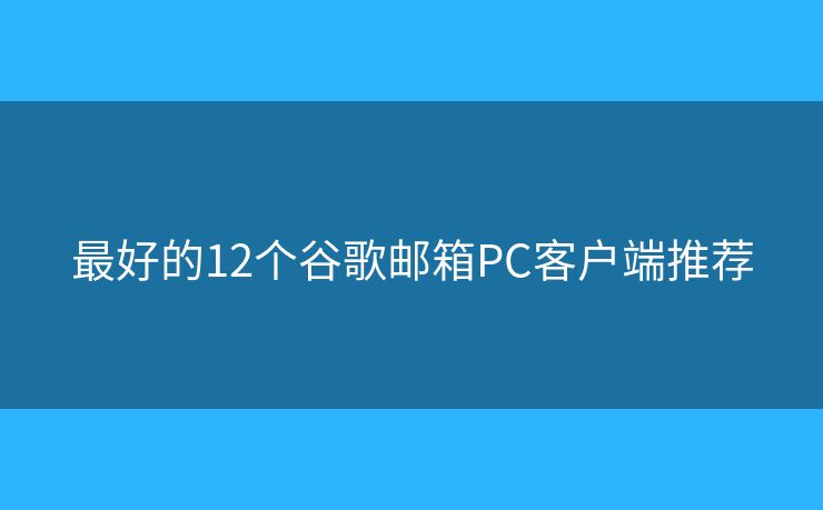 最好的12個谷歌郵箱PC客戶端推薦