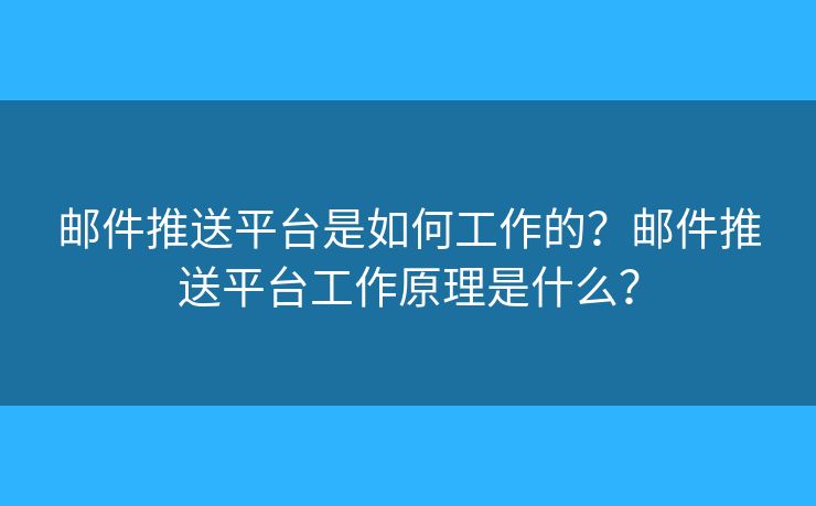 郵件推送平臺(tái)是如何工作的？郵件推送平臺(tái)工作原理是什么？