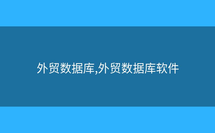 外貿(mào)數(shù)據(jù)庫,外貿(mào)數(shù)據(jù)庫軟件