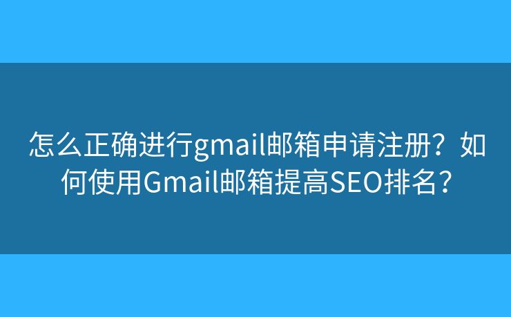 怎么正確進(jìn)行g(shù)mail郵箱申請注冊？如何使用Gmail郵箱提高SEO排名？