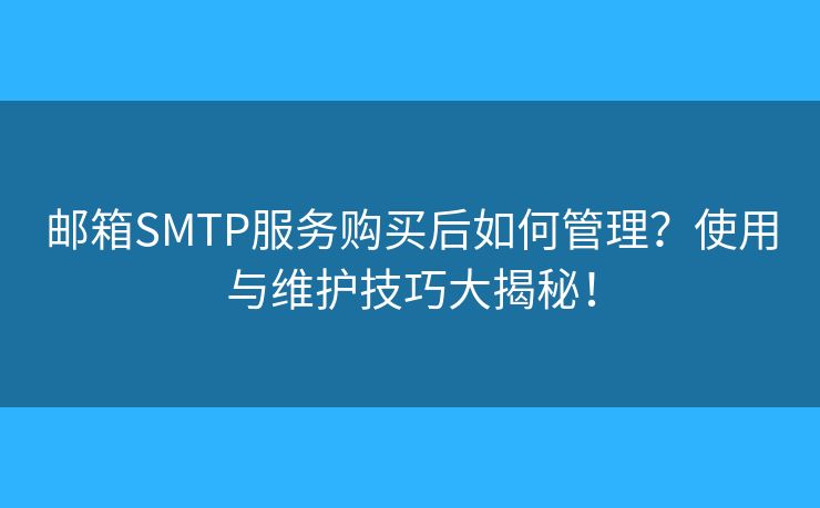 郵箱SMTP服務(wù)購(gòu)買(mǎi)后如何管理？使用與維護(hù)技巧大揭秘！