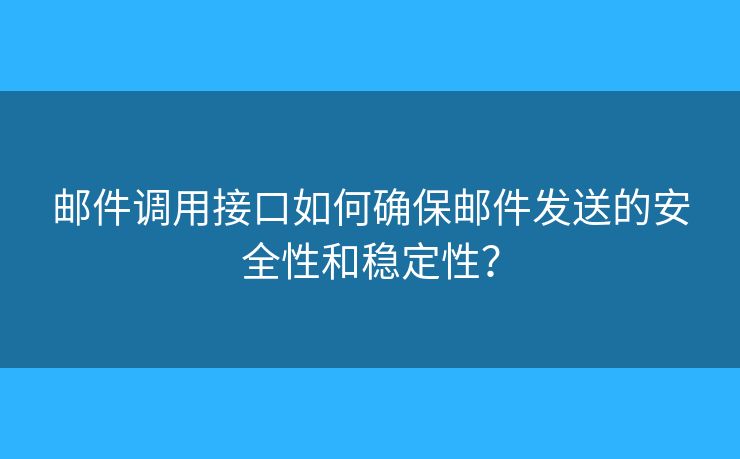 郵件調(diào)用接口如何確保郵件發(fā)送的安全性和穩(wěn)定性？