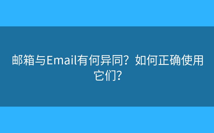 郵箱與Email有何異同？如何正確使用它們？