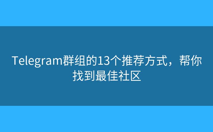 Telegram群組的13個(gè)推薦方式，幫你找到最佳社區(qū)