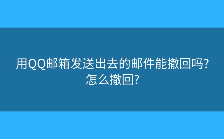 用QQ郵箱發(fā)送出去的郵件能撤回嗎?怎么撤回?