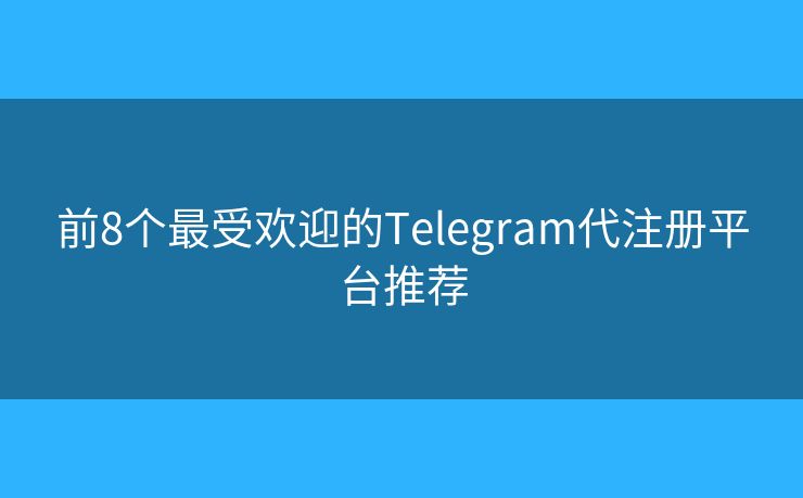 前8個(gè)最受歡迎的Telegram代注冊(cè)平臺(tái)推薦
