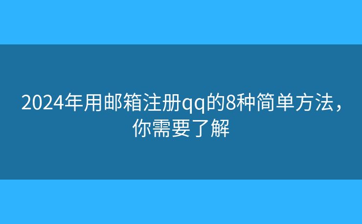 2024年用郵箱注冊qq的8種簡單方法，你需要了解