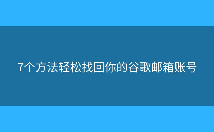 7個(gè)方法輕松找回你的谷歌郵箱賬號(hào)