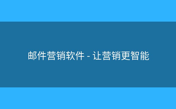郵件營銷軟件 - 讓營銷更智能