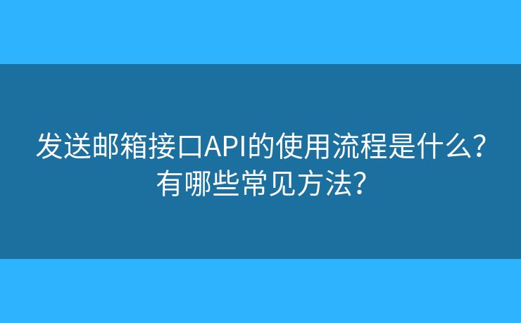 發(fā)送郵箱接口API的使用流程是什么？有哪些常見(jiàn)方法？
