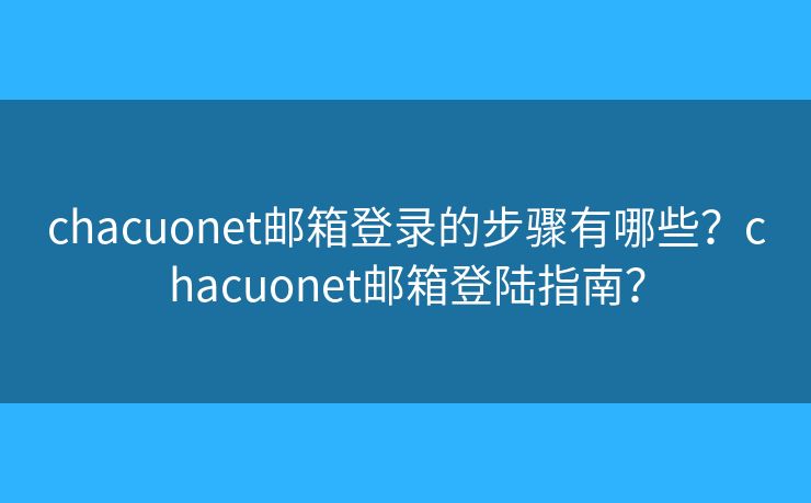 chacuonet郵箱登錄的步驟有哪些？chacuonet郵箱登陸指南？
