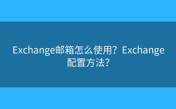 Exchange郵箱怎么使用？Exchange配置方法？