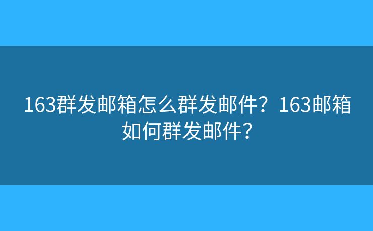163群發(fā)郵箱怎么群發(fā)郵件？163郵箱如何群發(fā)郵件？