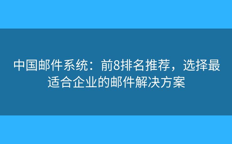 中國郵件系統(tǒng)：前8排名推薦，選擇最適合企業(yè)的郵件解決方案