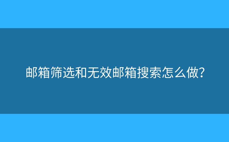 郵箱篩選和無效郵箱搜索怎么做？