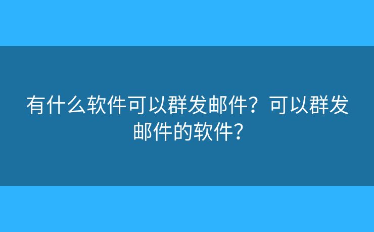 有什么軟件可以群發(fā)郵件？可以群發(fā)郵件的軟件？