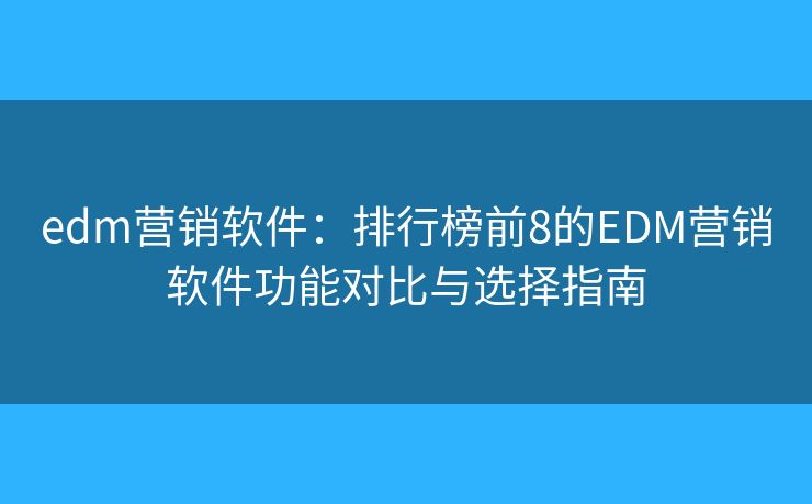 edm營銷軟件：排行榜前8的EDM營銷軟件功能對比與選擇指南