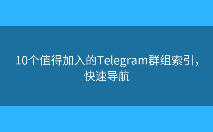 10個值得加入的Telegram群組索引，快速導航