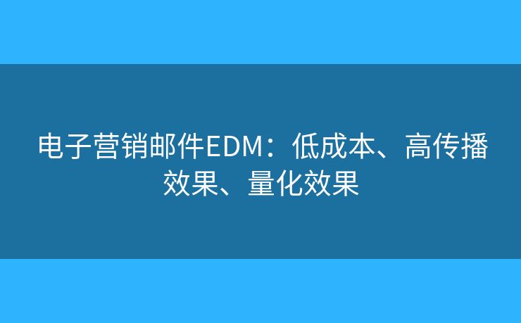 電子營(yíng)銷郵件EDM：低成本、高傳播效果、量化效果