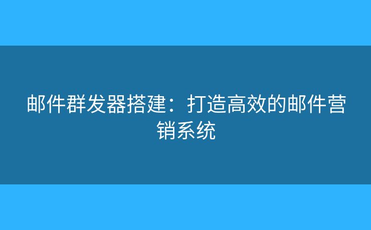 郵件群發(fā)器搭建：打造高效的郵件營銷系統(tǒng)