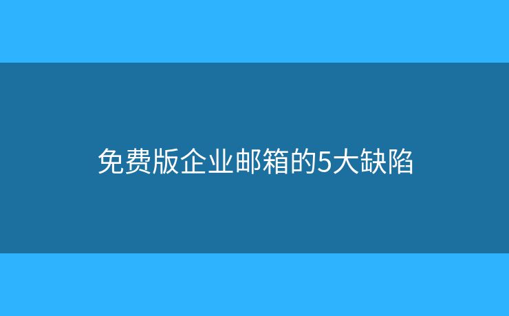 免費(fèi)版企業(yè)郵箱的5大缺陷