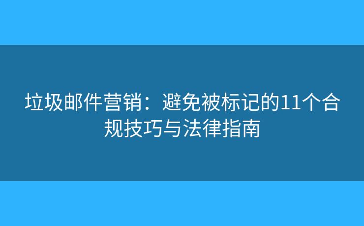 垃圾郵件營(yíng)銷：避免被標(biāo)記的11個(gè)合規(guī)技巧與法律指南