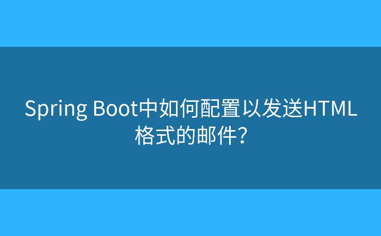 Spring Boot中如何配置以發(fā)送HTML格式的郵件？