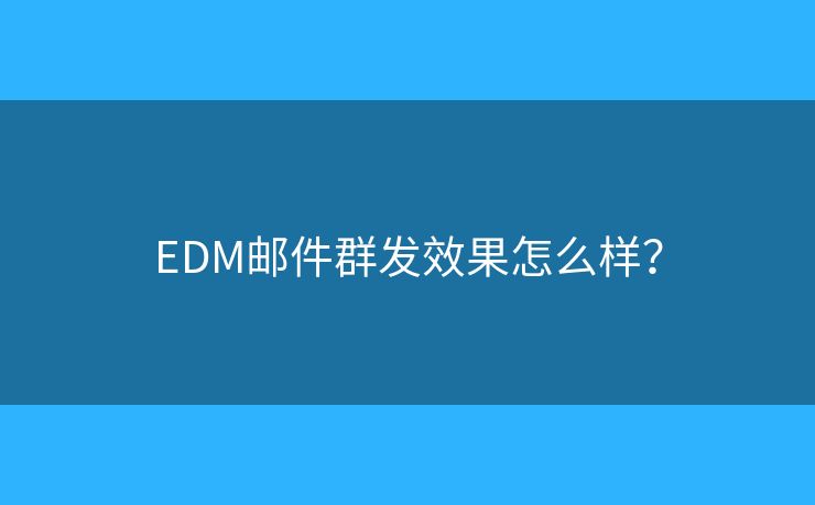 EDM郵件群發(fā)效果怎么樣？