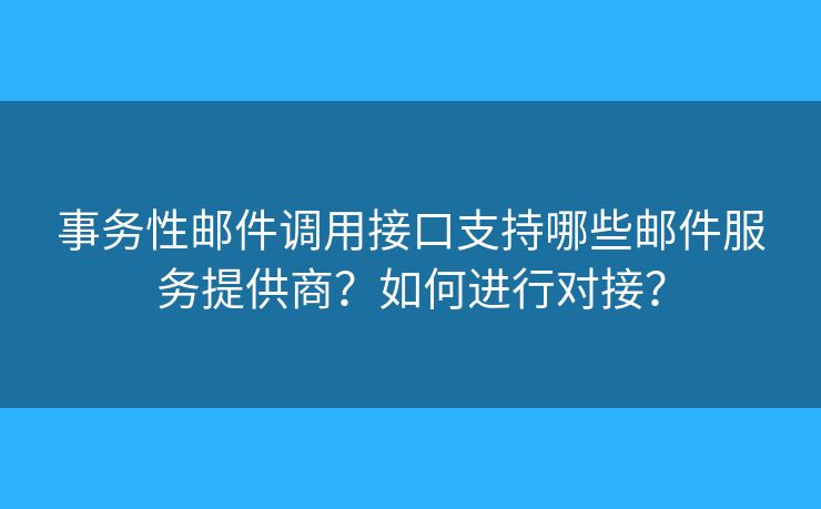 事務(wù)性郵件調(diào)用接口支持哪些郵件服務(wù)提供商？如何進(jìn)行對接？