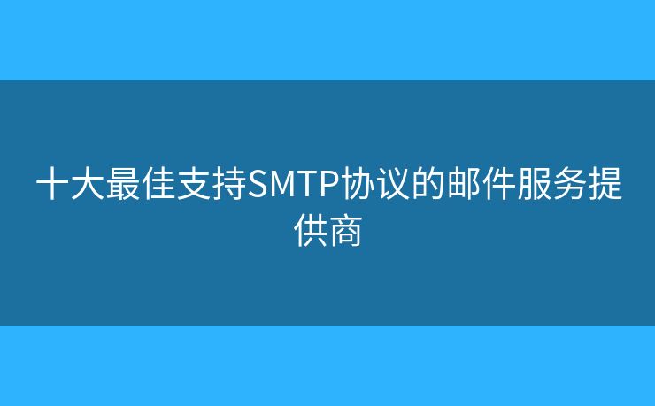 十大最佳支持SMTP協(xié)議的郵件服務(wù)提供商