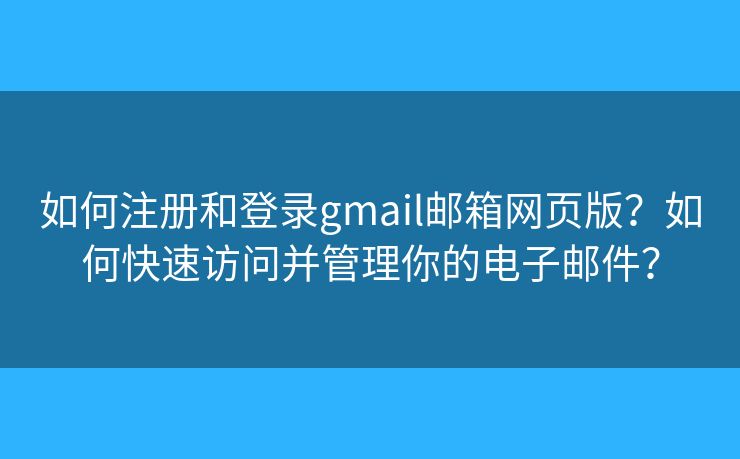 如何注冊和登錄gmail郵箱網頁版？如何快速訪問并管理你的電子郵件？