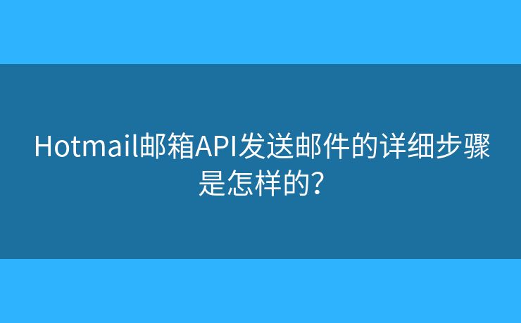 Hotmail郵箱API發(fā)送郵件的詳細(xì)步驟是怎樣的？