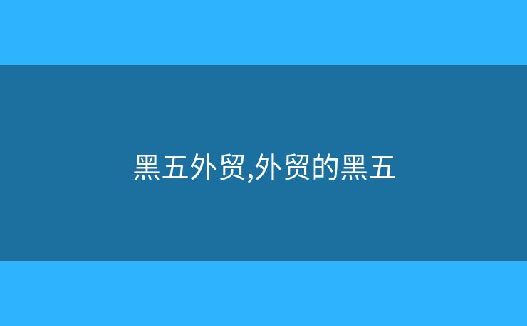 黑五外貿(mào),外貿(mào)的黑五
