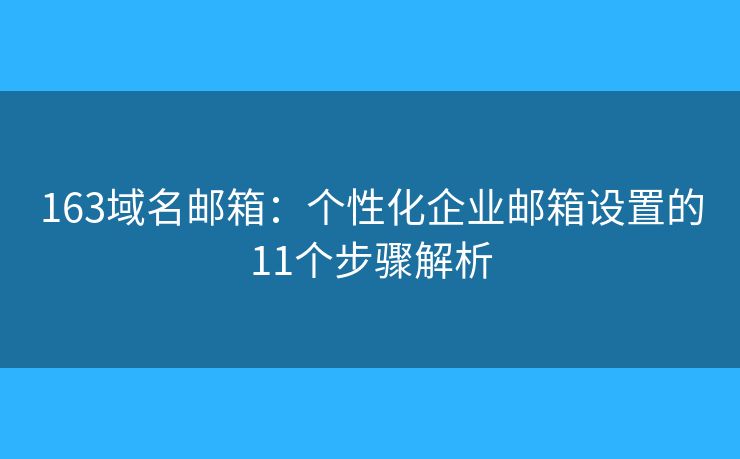163域名郵箱：個(gè)性化企業(yè)郵箱設(shè)置的11個(gè)步驟解析