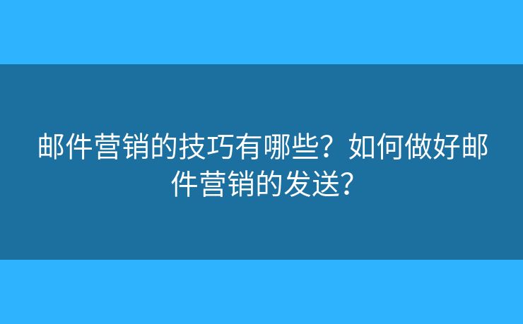 郵件營銷的技巧有哪些？如何做好郵件營銷的發(fā)送？
