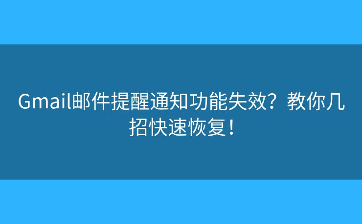 Gmail郵件提醒通知功能失效？教你幾招快速恢復(fù)！
