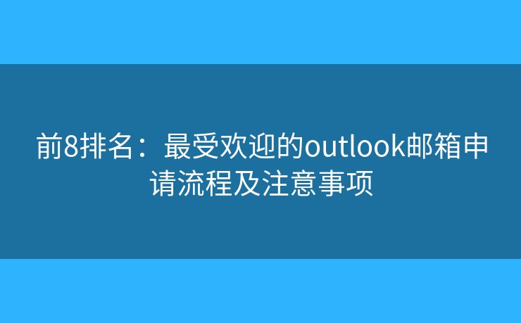 前8排名：最受歡迎的outlook郵箱申請(qǐng)流程及注意事項(xiàng)