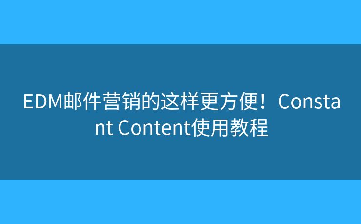 EDM郵件營銷的這樣更方便！Constant Content使用教程