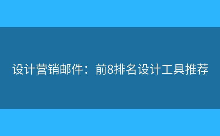 設(shè)計營銷郵件：前8排名設(shè)計工具推薦