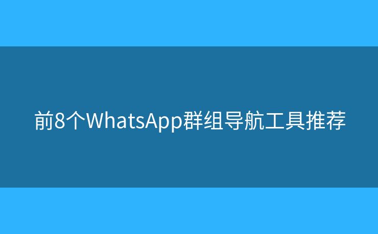 前8個(gè)WhatsApp群組導(dǎo)航工具推薦