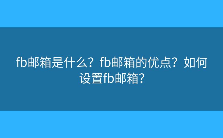 fb郵箱是什么？fb郵箱的優(yōu)點？如何設置fb郵箱？