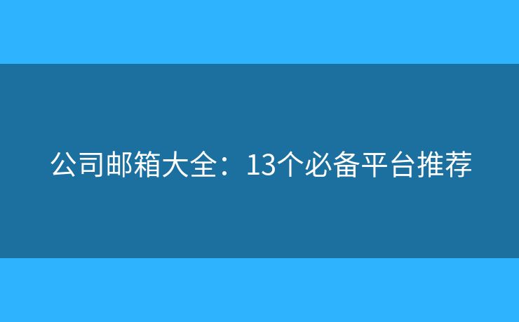 公司郵箱大全：13個必備平臺推薦