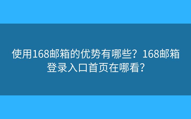 使用168郵箱的優(yōu)勢有哪些？168郵箱登錄入口首頁在哪看？