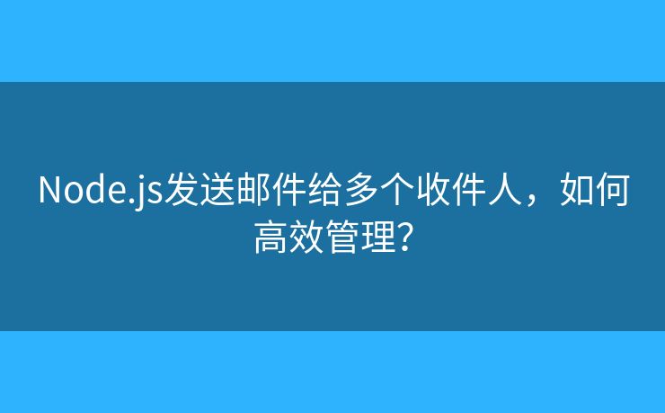 Node.js發(fā)送郵件給多個(gè)收件人，如何高效管理？