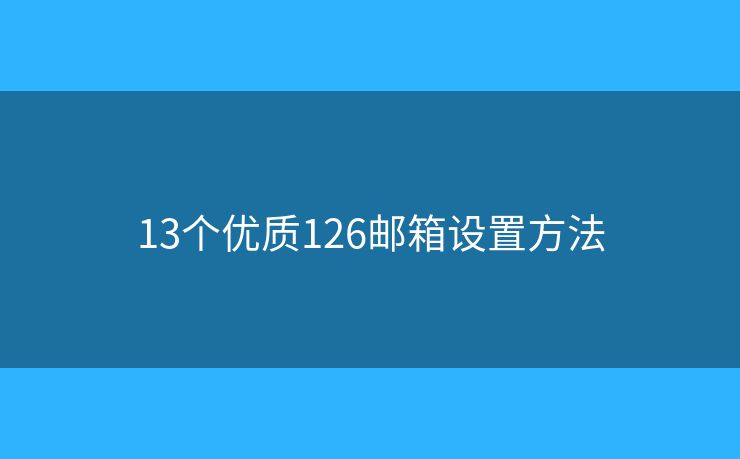 13個優(yōu)質(zhì)126郵箱設置方法