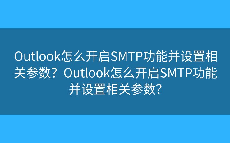 Outlook怎么開啟SMTP功能并設置相關參數(shù)？Outlook怎么開啟SMTP功能并設置相關參數(shù)？